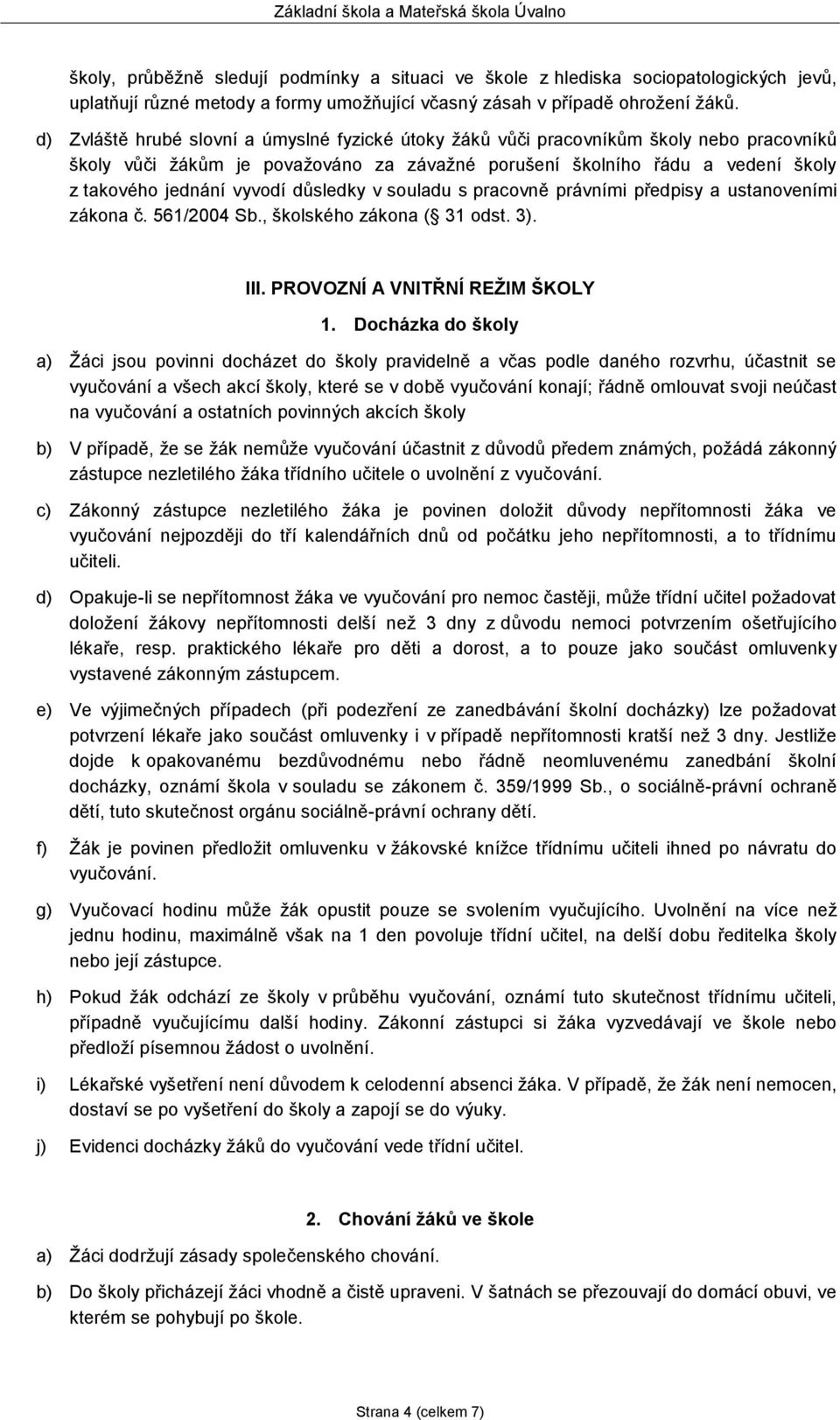 důsledky v souladu s pracovně právními předpisy a ustanoveními zákona č. 561/2004 Sb., školského zákona ( 31 odst. 3). III. PROVOZNÍ A VNITŘNÍ REŽIM ŠKOLY 1.