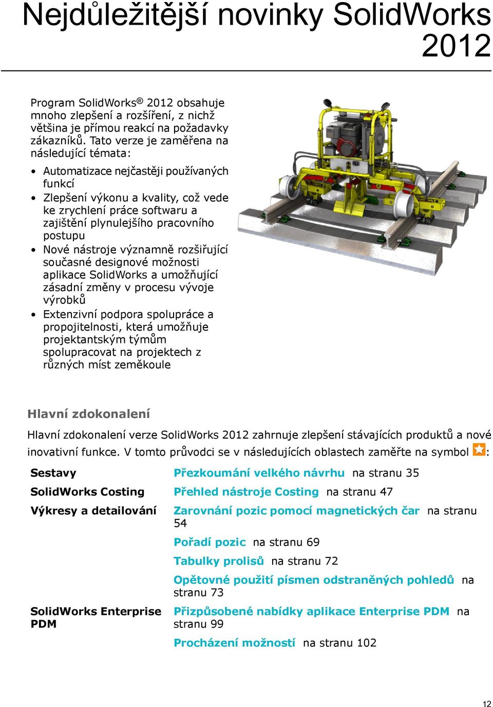 Nové nástroje významně rozšiřující současné designové možnosti aplikace SolidWorks a umožňující zásadní změny v procesu vývoje výrobků Extenzivní podpora spolupráce a propojitelnosti, která umožňuje