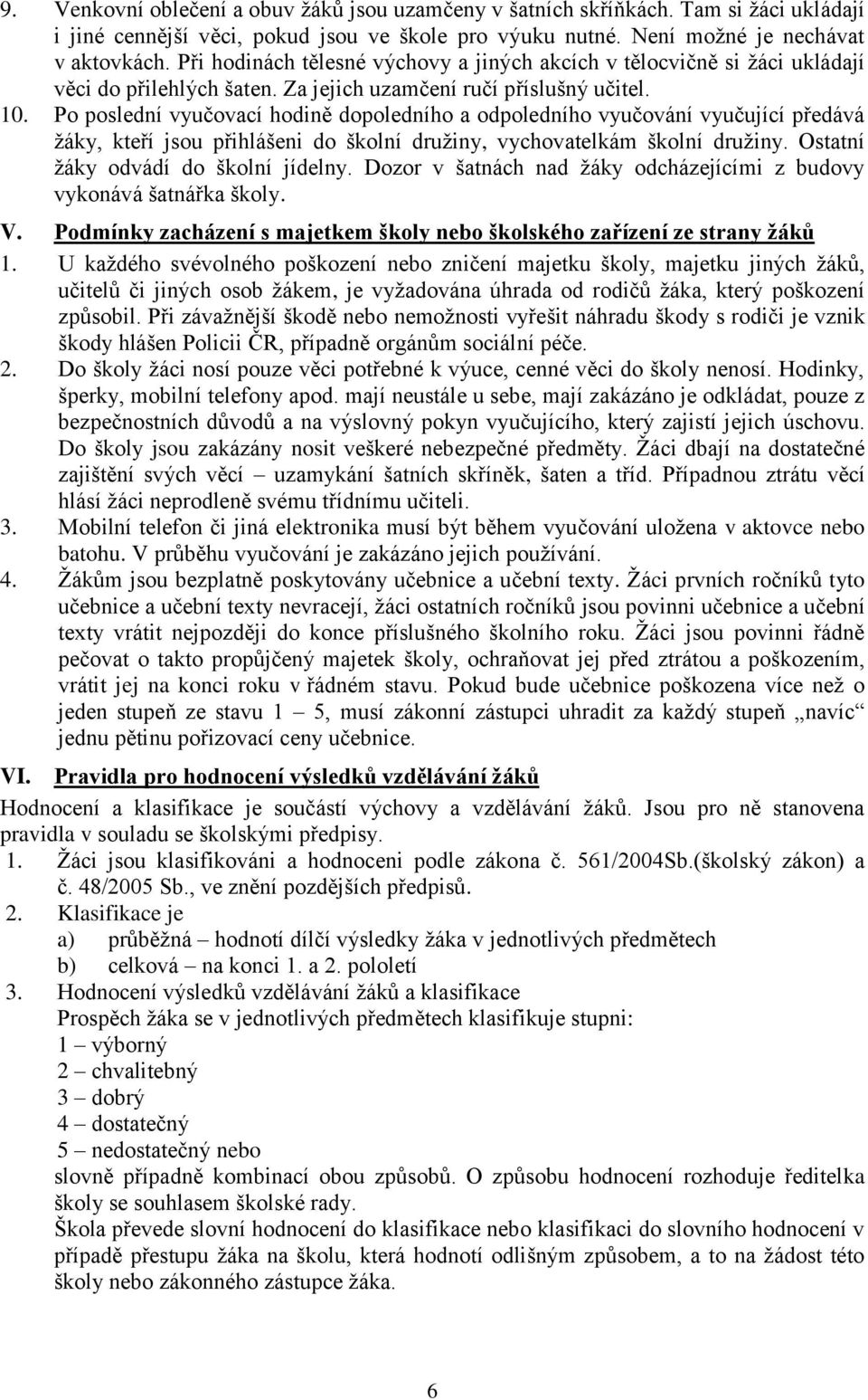 Po poslední vyučovací hodině dopoledního a odpoledního vyučování vyučující předává žáky, kteří jsou přihlášeni do školní družiny, vychovatelkám školní družiny. Ostatní žáky odvádí do školní jídelny.