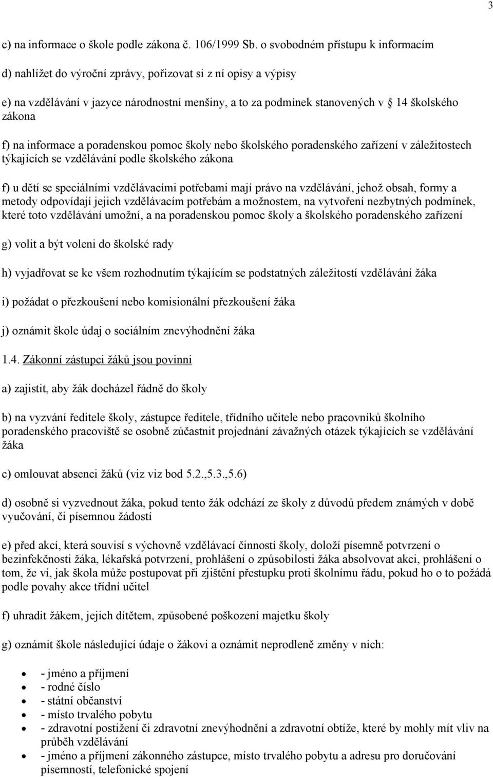 na informace a poradenskou pomoc školy nebo školského poradenského zařízení v záležitostech týkajících se vzdělávání podle školského zákona f) u dětí se speciálními vzdělávacími potřebami mají právo