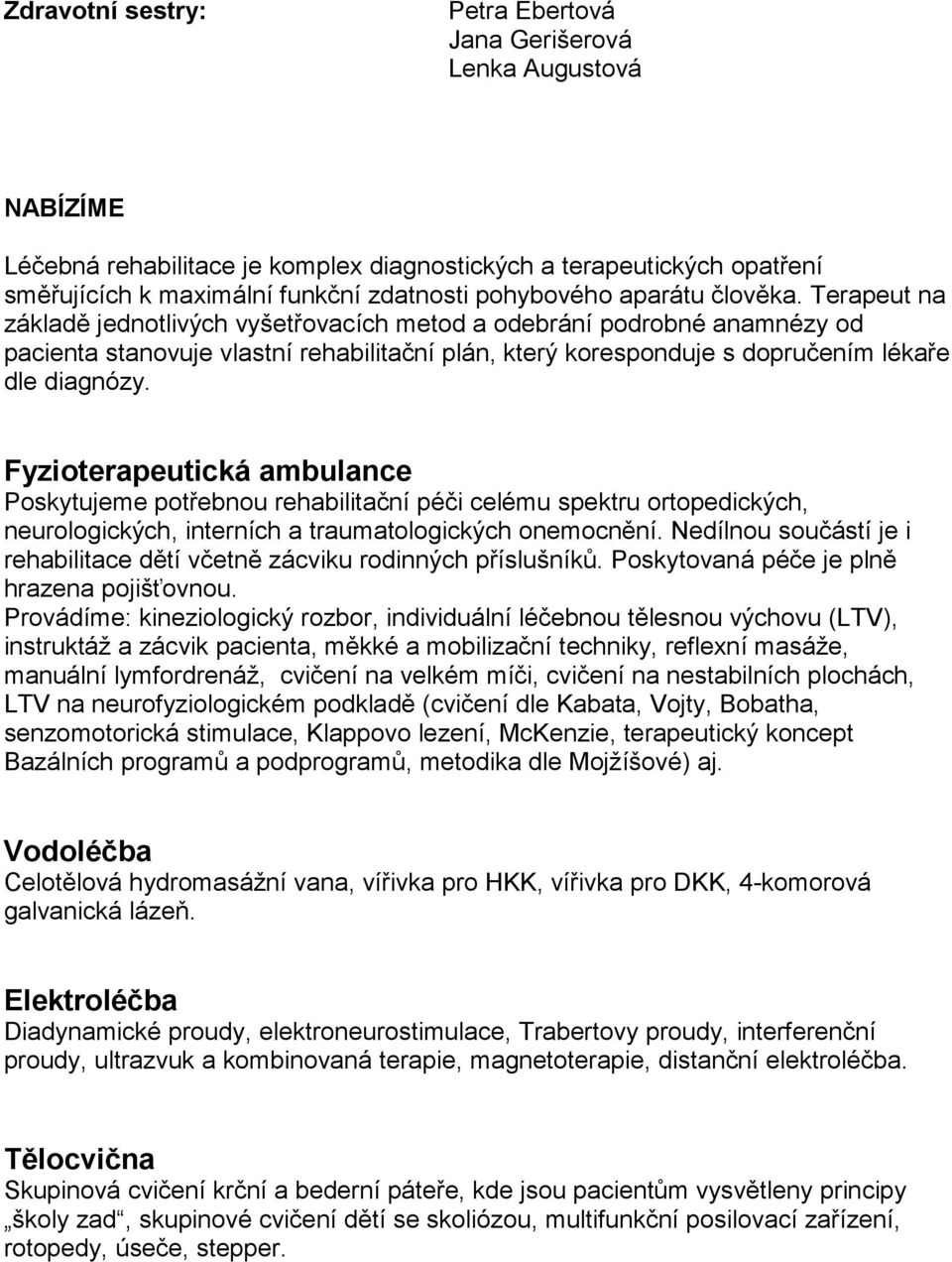 Terapeut na základě jednotlivých vyšetřovacích metod a odebrání podrobné anamnézy od pacienta stanovuje vlastní rehabilitační plán, který koresponduje s dopručením lékaře dle diagnózy.