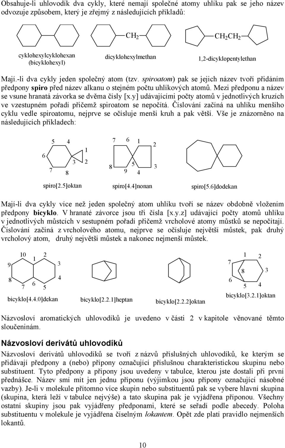 Mezi předponu a název se vsune hranatá závorka se dvěma čísly [x.y] udávajícími počty atomů v jednotlivých kruzích ve vzestupném pořadí přičemž spiroatom se nepočítá.