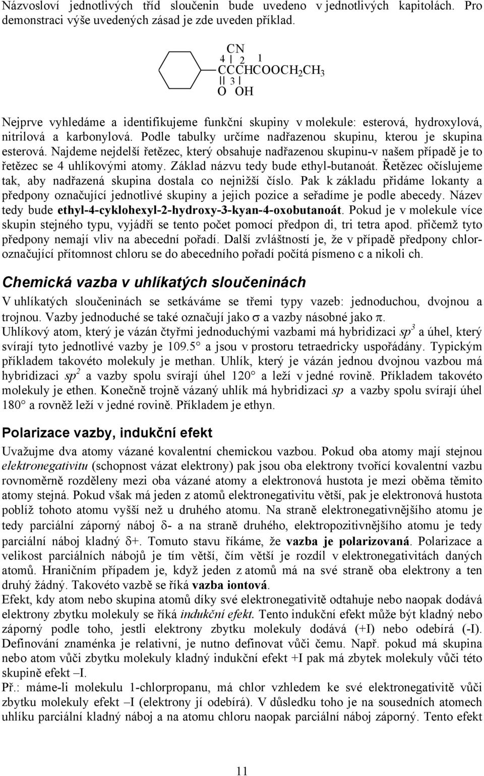 Najdeme nejdelší řetězec, který obsahuje nadřazenou skupinu-v našem případě je to řetězec se 4 uhlíkovými atomy. Základ názvu tedy bude ethyl-butanoát.