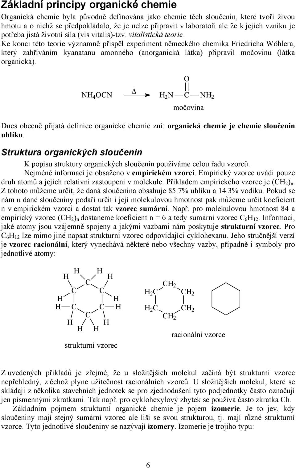 Ke konci této teorie významně přispěl experiment německého chemika Friedricha Wöhlera, který zahříváním kyanatanu amonného (anorganická látka) připravil močovinu (látka organická).