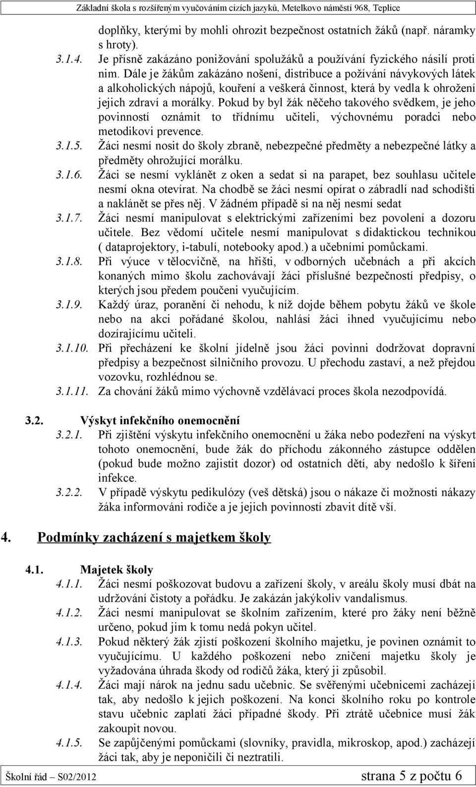 Pokud by byl žák něčeho takového svědkem, je jeho povinností oznámit to třídnímu učiteli, výchovnému poradci nebo metodikovi prevence. 3.1.5.