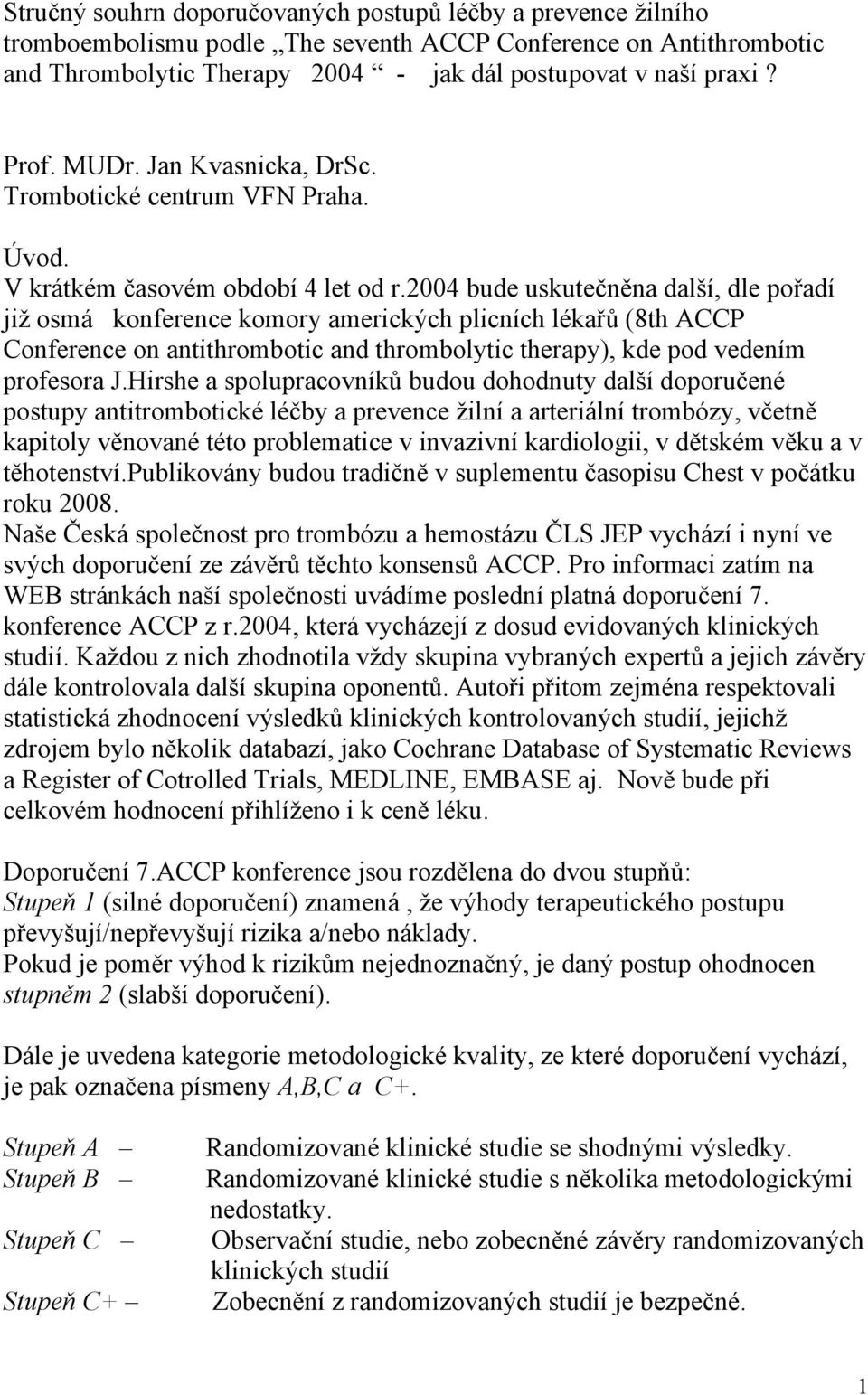 2004 bude uskutečněna další, dle pořadí již osmá konference komory amerických plicních lékařů (8th ACCP Conference on antithrombotic and thrombolytic therapy), kde pod vedením profesora J.