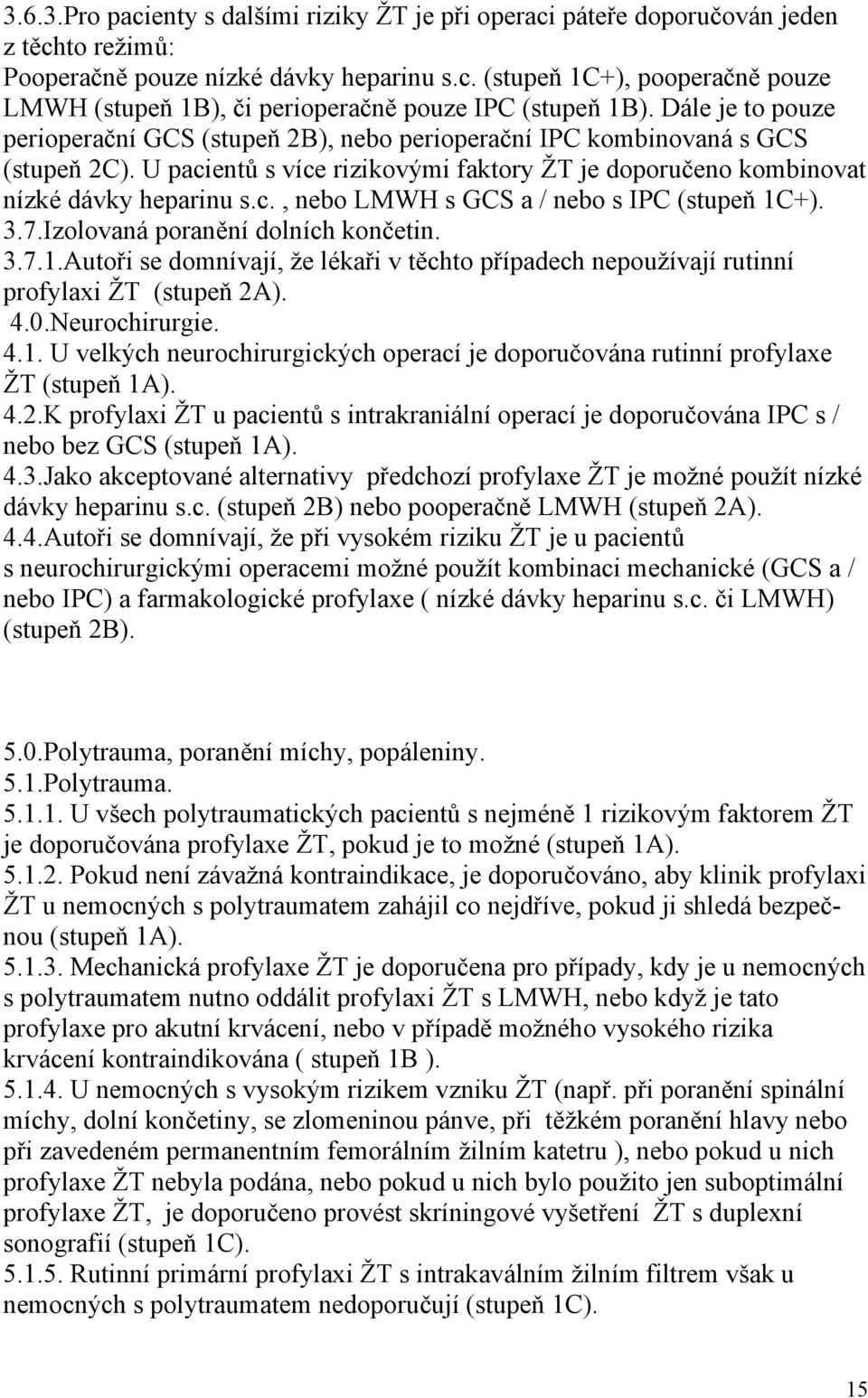 3.7.Izolovaná poranění dolních končetin. 3.7.1.Autoři se domnívají, že lékaři v těchto případech nepoužívají rutinní profylaxi ŽT (stupeň 2A). 4.0.Neurochirurgie. 4.1. U velkých neurochirurgických operací je doporučována rutinní profylaxe ŽT (stupeň 1A).