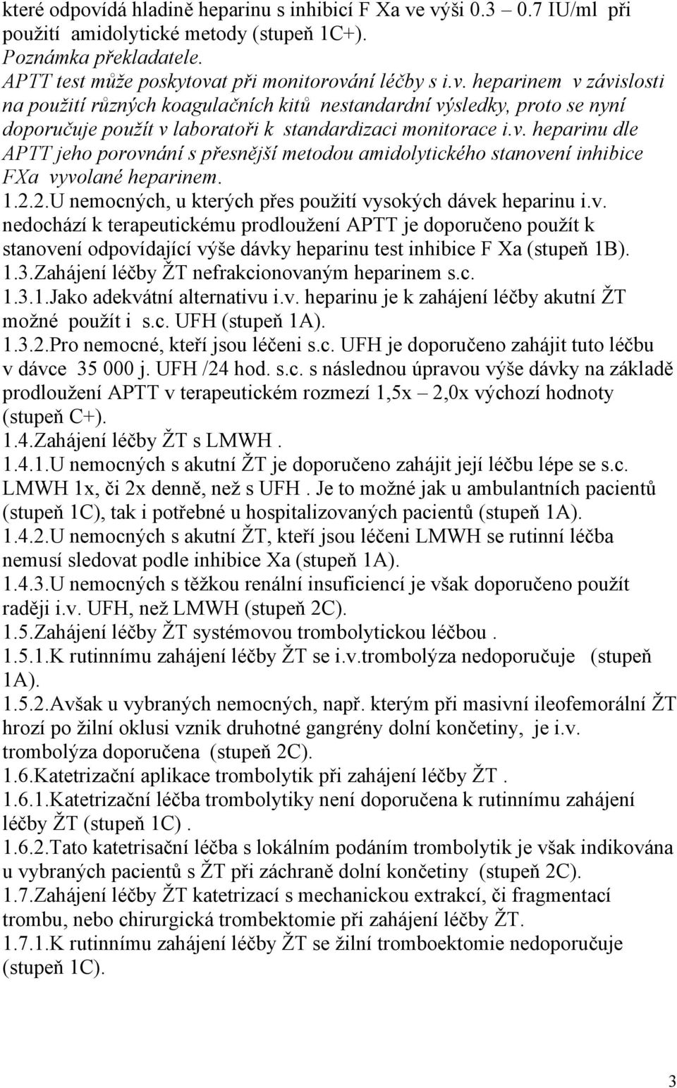 1.3.Zahájení léčby ŽT nefrakcionovaným heparinem s.c. 1.3.1.Jako adekvátní alternativu i.v. heparinu je k zahájení léčby akutní ŽT možné použít i s.c. UFH (stupeň 1A). 1.3.2.