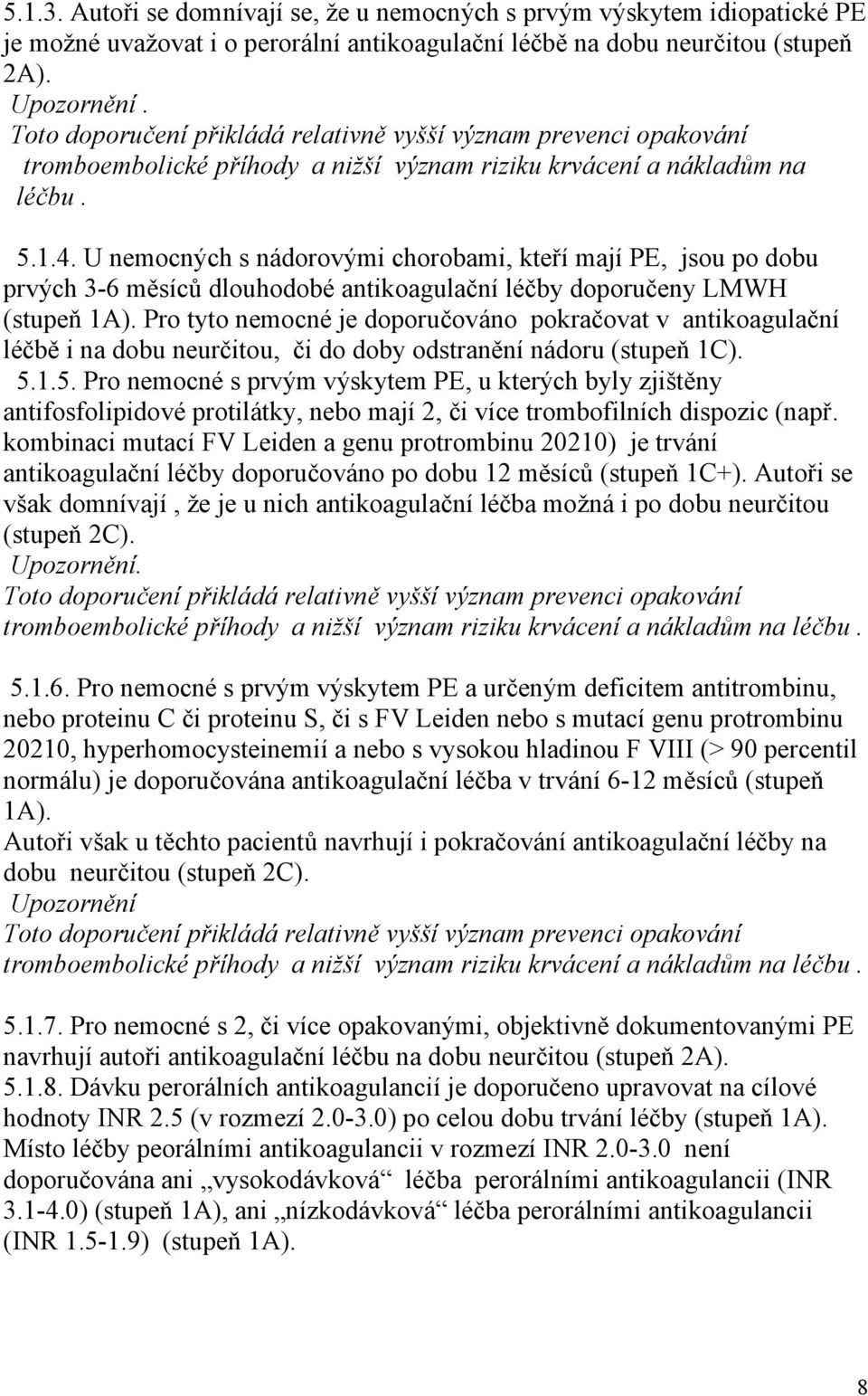 U nemocných s nádorovými chorobami, kteří mají PE, jsou po dobu prvých 3-6 měsíců dlouhodobé antikoagulační léčby doporučeny LMWH (stupeň 1A).