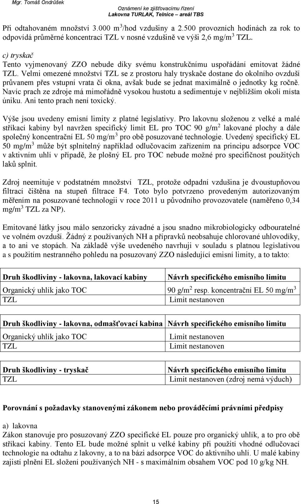 Velmi omezené množství TZL se z prostoru haly tryskače dostane do okolního ovzduší průvanem přes vstupní vrata či okna, avšak bude se jednat maximálně o jednotky kg ročně.