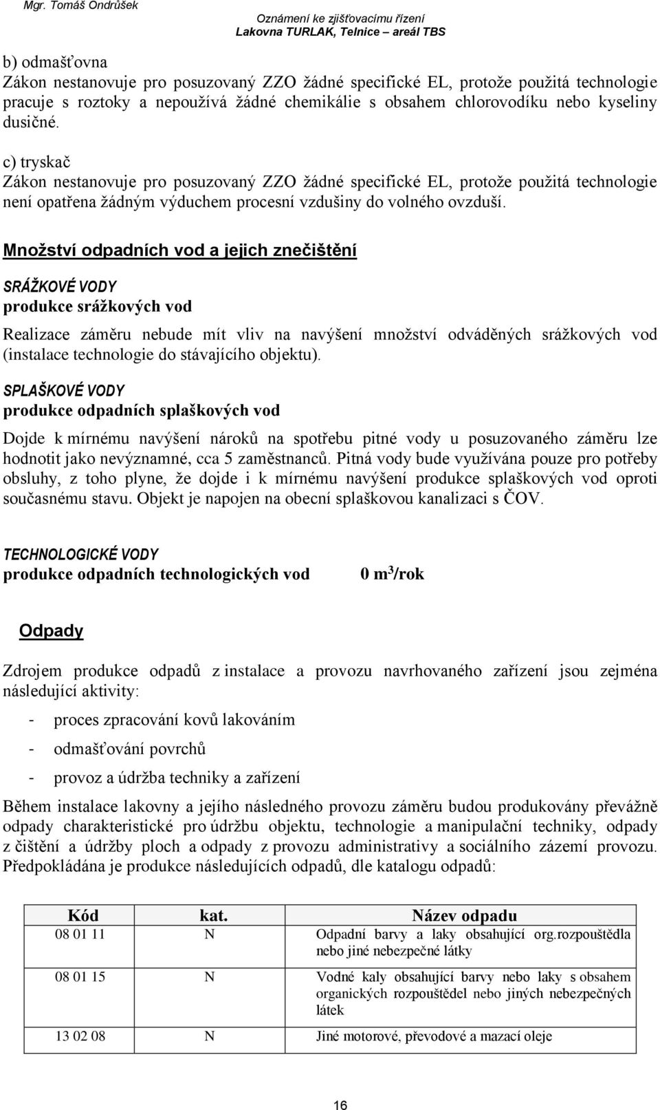Množství odpadních vod a jejich znečištění SRÁŽKOVÉ VODY produkce srážkových vod Realizace záměru nebude mít vliv na navýšení množství odváděných srážkových vod (instalace technologie do stávajícího
