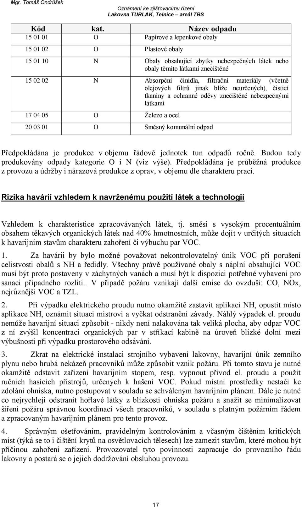 filtrační materiály (včetně olejových filtrů jinak blíže neurčených), čisticí tkaniny a ochranné oděvy znečištěné nebezpečnými látkami 17 04 05 O Železo a ocel 20 03 01 O Směsný komunální odpad