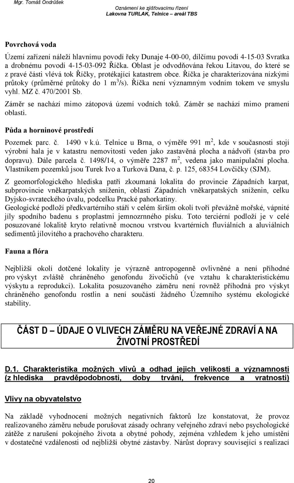 Říčka není významným vodním tokem ve smyslu vyhl. MZ č. 470/2001 Sb. Záměr se nachází mimo zátopová území vodních toků. Záměr se nachází mimo pramení oblasti. Půda a horninové prostředí Pozemek parc.