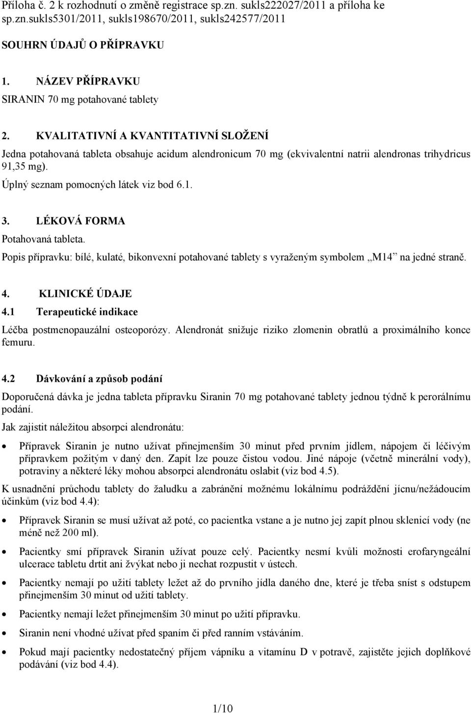 KVALITATIVNÍ A KVANTITATIVNÍ SLOŽENÍ Jedna potahovaná tableta obsahuje acidum alendronicum 70 mg (ekvivalentní natrii alendronas trihydricus 91,35 mg). Úplný seznam pomocných látek viz bod 6.1. 3.