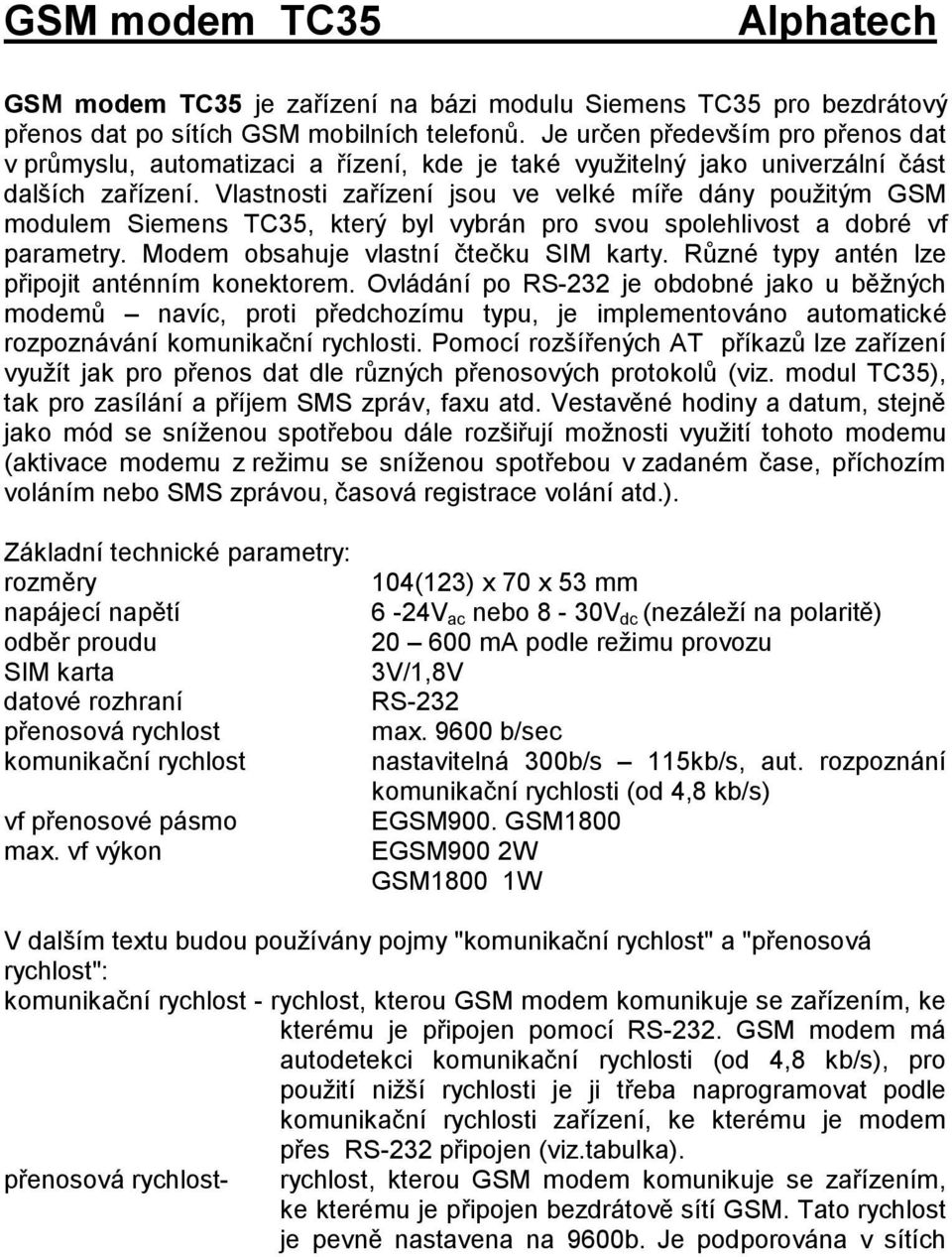 Vlastnosti zařízení jsou ve velké míře dány použitým GSM modulem Siemens TC35, který byl vybrán pro svou spolehlivost a dobré vf parametry. Modem obsahuje vlastní čtečku SIM karty.