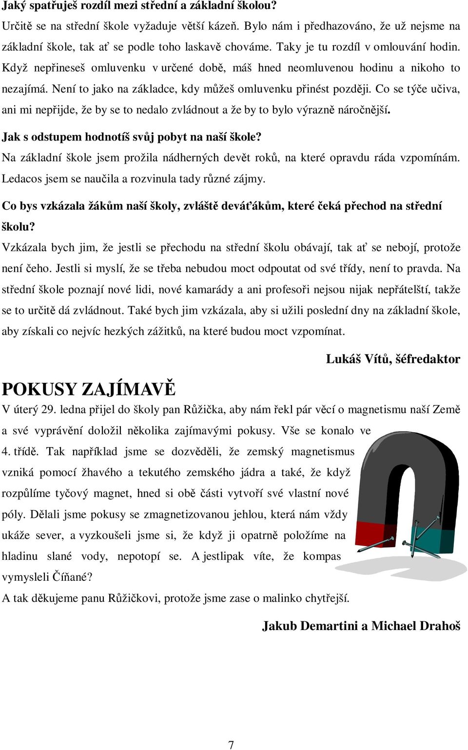 Co se týe uiva, ani mi nepijde, že by se to nedalo zvládnout a že by to bylo výrazn náronjší. Jak s odstupem hodnotíš svj pobyt na naší škole?