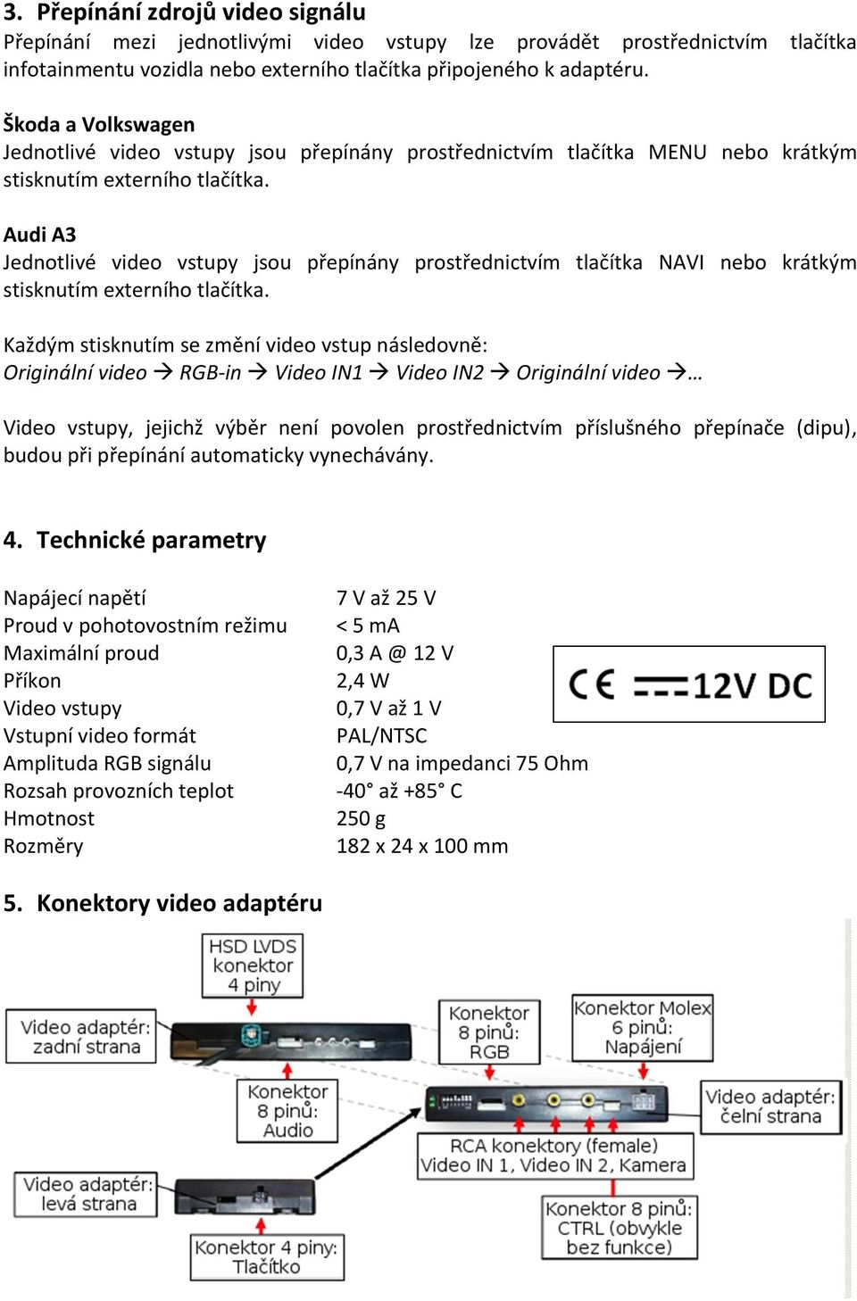 Audi A3 Jednotlivé video vstupy jsou přepínány prostřednictvím tlačítka NAVI nebo krátkým stisknutím externího tlačítka.