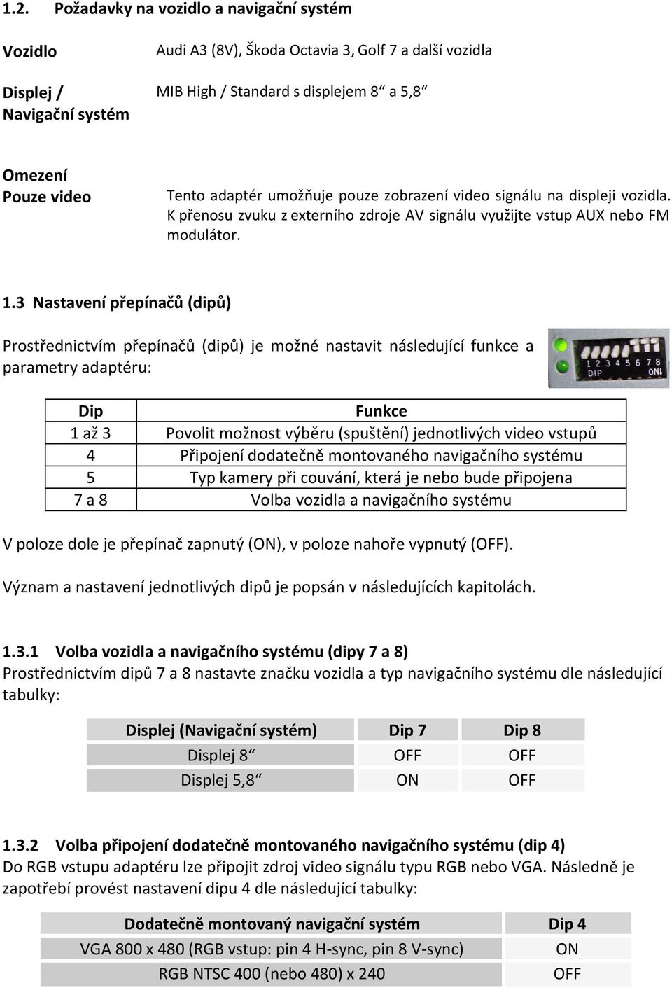 3 Nastavení přepínačů (dipů) Prostřednictvím přepínačů (dipů) je možné nastavit následující funkce a parametry adaptéru: Dip 1 až 3 4 5 7a8 Funkce Povolit možnost výběru (spuštění) jednotlivých video