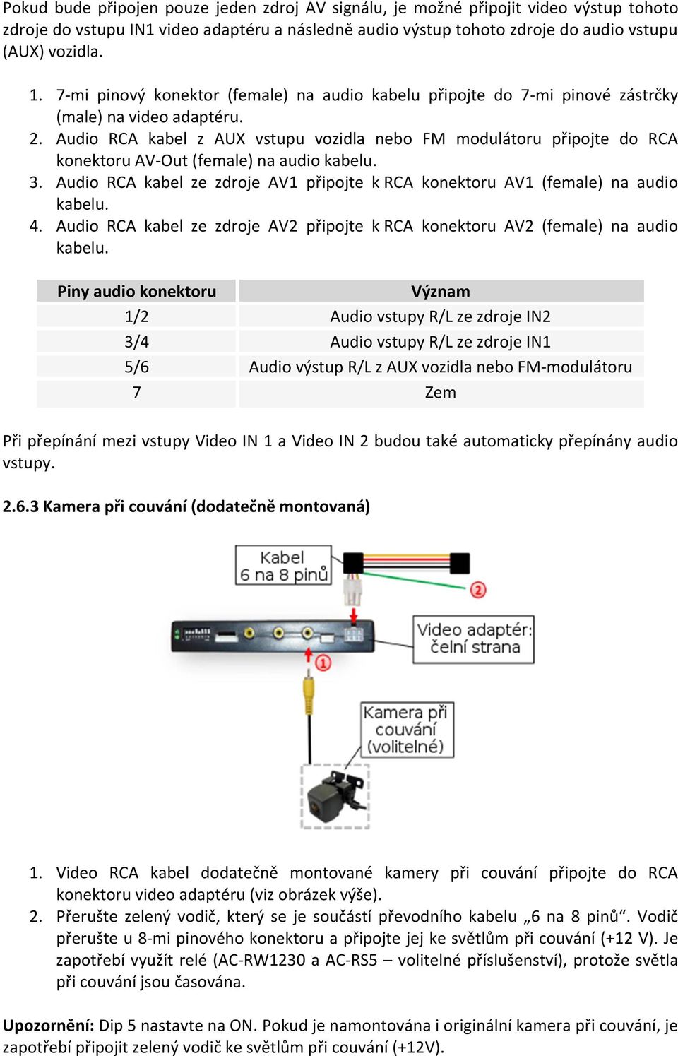Audio RCA kabel z AUX vstupu vozidla nebo FM modulátoru připojte do RCA konektoru AV-Out (female) na audio kabelu. 3.