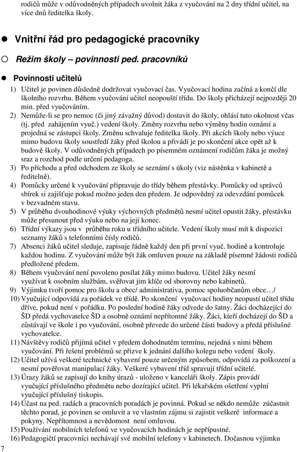 Do školy přicházejí nejpozději 20 min. před vyučováním. 2) Nemůže-li se pro nemoc (či jiný závažný důvod) dostavit do školy, ohlásí tuto okolnost včas (tj. před zahájením vyuč.) vedení školy.