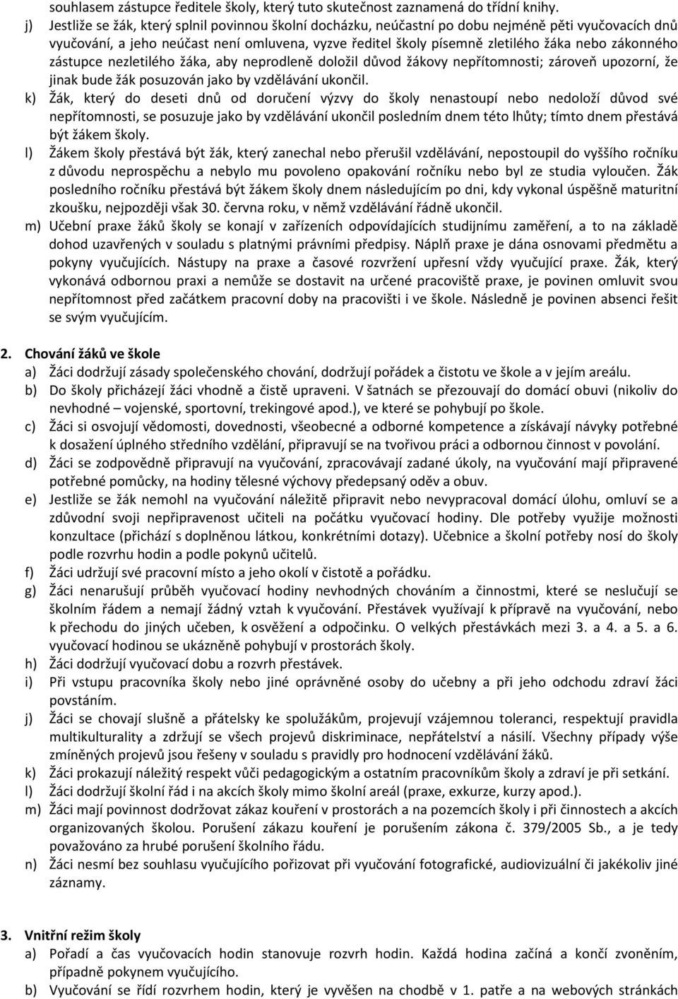 zákonného zástupce nezletilého žáka, aby neprodleně doložil důvod žákovy nepřítomnosti; zároveň upozorní, že jinak bude žák posuzován jako by vzdělávání ukončil.