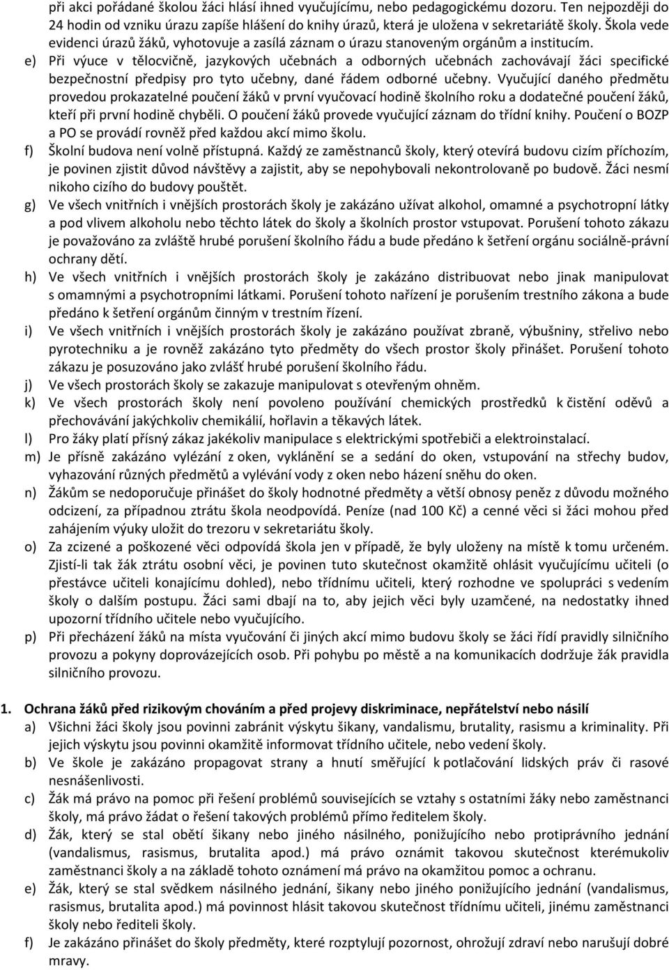 e) Při výuce v tělocvičně, jazykových učebnách a odborných učebnách zachovávají žáci specifické bezpečnostní předpisy pro tyto učebny, dané řádem odborné učebny.