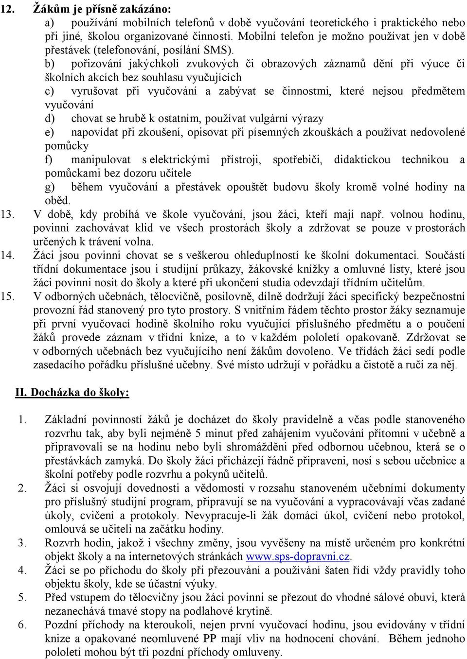 b) pořizování jakýchkoli zvukových či obrazových záznamů dění při výuce či školních akcích bez souhlasu vyučujících c) vyrušovat při vyučování a zabývat se činnostmi, které nejsou předmětem vyučování