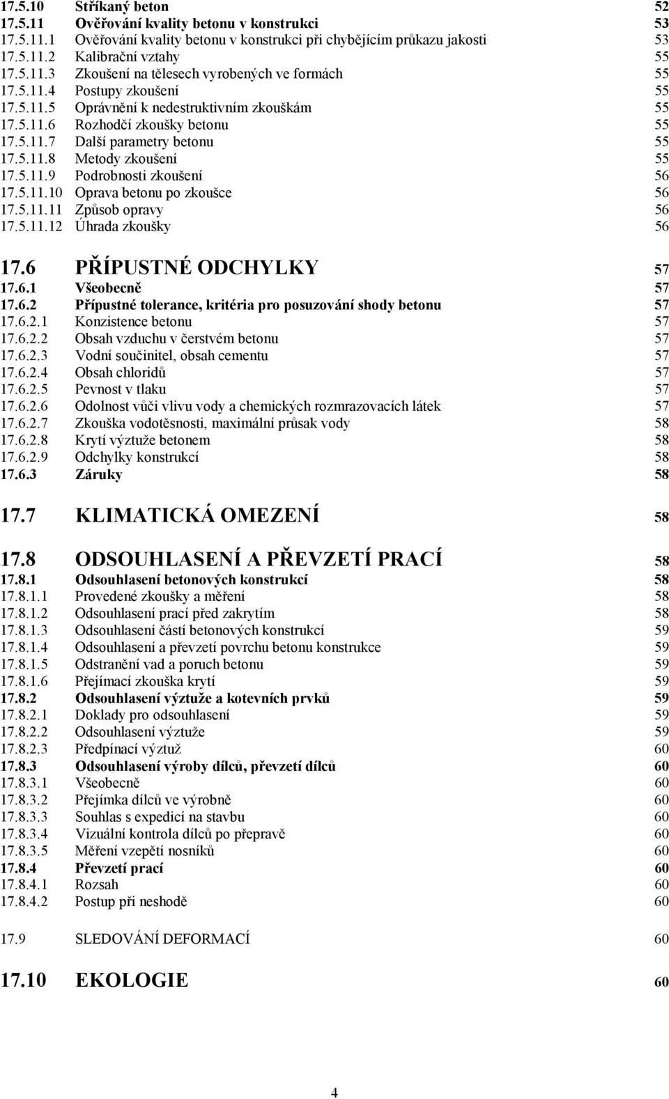 5.11.10 Oprava betonu po zkoušce 56 17.5.11.11 Způsob opravy 56 17.5.11.12 Úhrada zkoušky 56 17.6 PŘÍPUSTNÉ ODCHYLKY 57 17.6.1 Všeobecně 57 17.6.2 Přípustné tolerance, kritéria pro posuzování shody betonu 57 17.