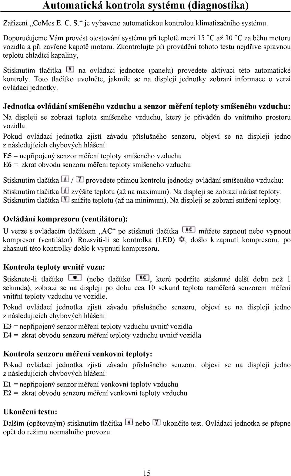 Zkontrolujte při provádění tohoto testu nejdříve správnou teplotu chladící kapaliny, Stisknutím tlačítka na ovládací jednotce (panelu) provedete aktivaci této automatické kontroly.