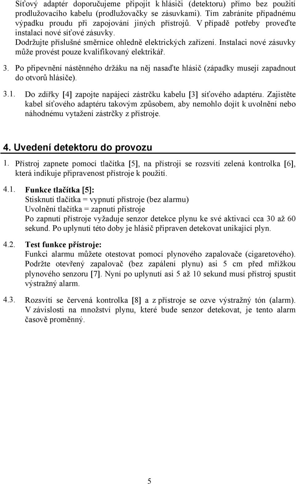 Instalaci nové zásuvky může provést pouze kvalifikovaný elektrikář. 3. Po připevnění nástěnného držáku na něj nasaďte hlásič (západky musejí zapadnout do otvorů hlásiče). 3.1.