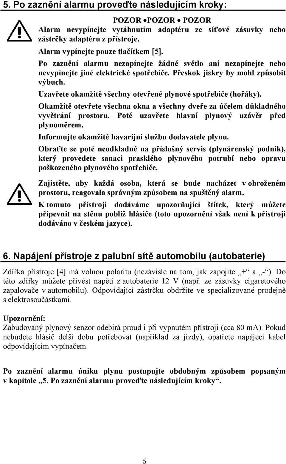 Uzavřete okamžitě všechny otevřené plynové spotřebiče (hořáky). Okamžitě otevřete všechna okna a všechny dveře za účelem důkladného vyvětrání prostoru.