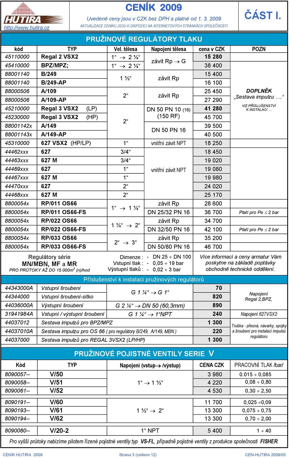 tělesa Napojení tělesa cena v CZK POZN 45110000 Regal 2 VSX2 1 2 ¼ 15 280 závit Rp G 45410000 BPZ/MPZ; 1 2 ¼ 38 400 88001140 B/249 15 400 1 ½ závit Rp 88001140 B/249-AP 16 100 88000506 A/109 25 450 2