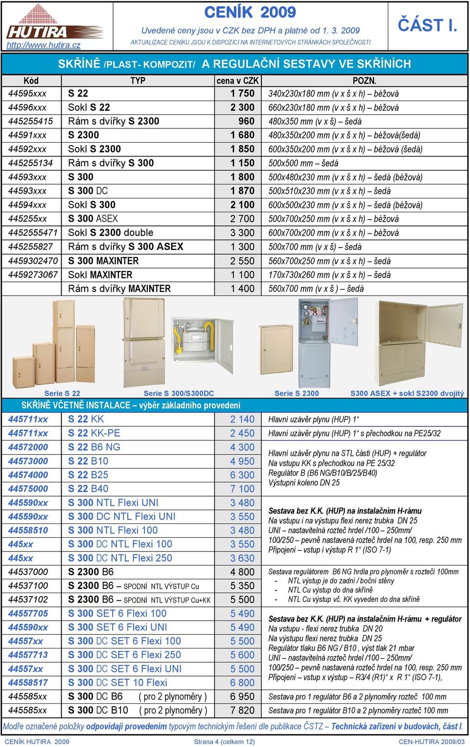 44595xxx S 22 1 750 340x230x180 mm (v x š x h) béžová 44596xxx Sokl S 22 2 300 660x230x180 mm (v x š x h) béžová 445255415 Rám s dvířky S 2300 960 480x350 mm (v x š) šedá 44591xxx S 2300 1 680