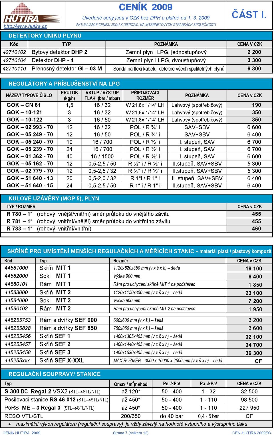 Sonda na flexi kabelu, detekce všech spalitelných plynů 6 300 REGULÁTORY A PŘÍSLUŠENSTVÍ NA LPG NÁZEV/ TYPOVÉ ČÍSLO PRÚTOK VSTUP / VÝSTUP PŘIPOJOVACÍ (kg/h) TLAK (bar / mbar) ROZMĚR POZNÁMKA CENA v