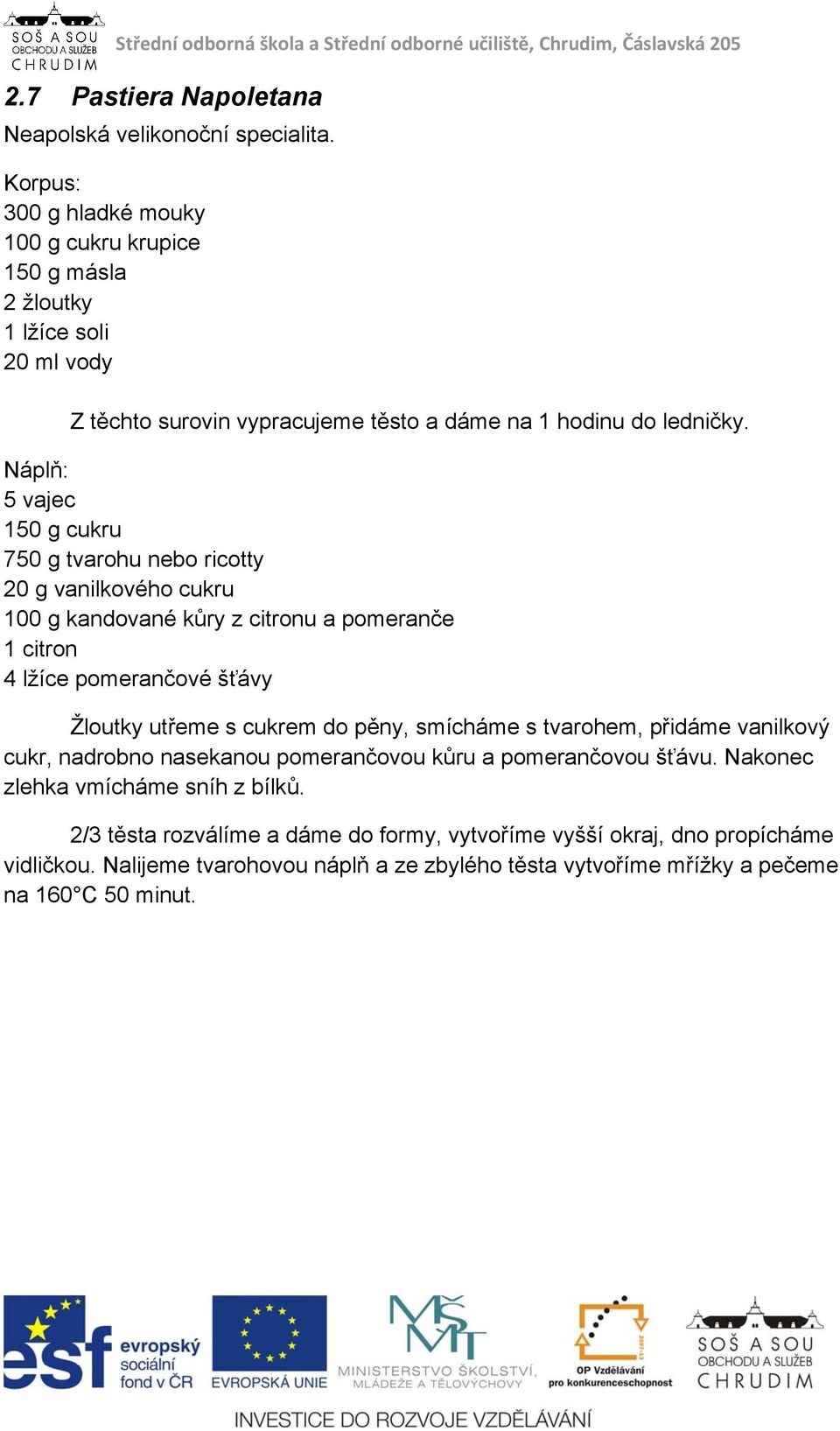 Náplň: 5 vajec 150 g cukru 750 g tvarohu nebo ricotty 20 g vanilkového cukru 100 g kandované kůry z citronu a pomeranče 1 citron 4 lžíce pomerančové šťávy Žloutky utřeme s cukrem