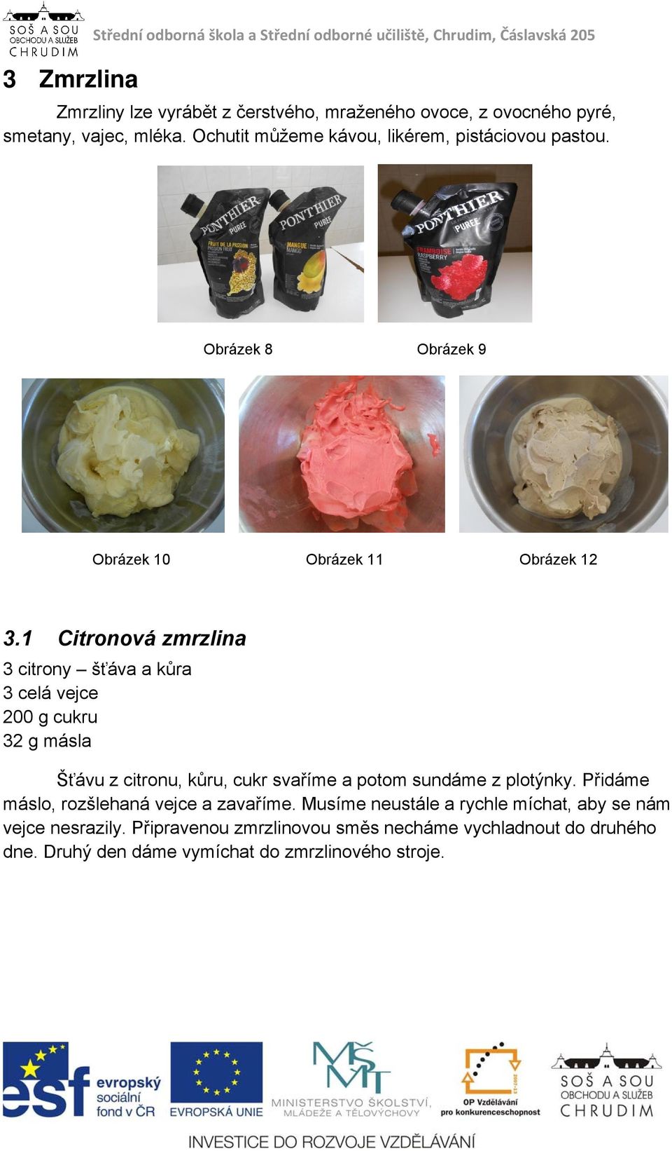 1 Citronová zmrzlina 3 citrony šťáva a kůra 3 celá vejce 200 g cukru 32 g másla Šťávu z citronu, kůru, cukr svaříme a potom sundáme z plotýnky.