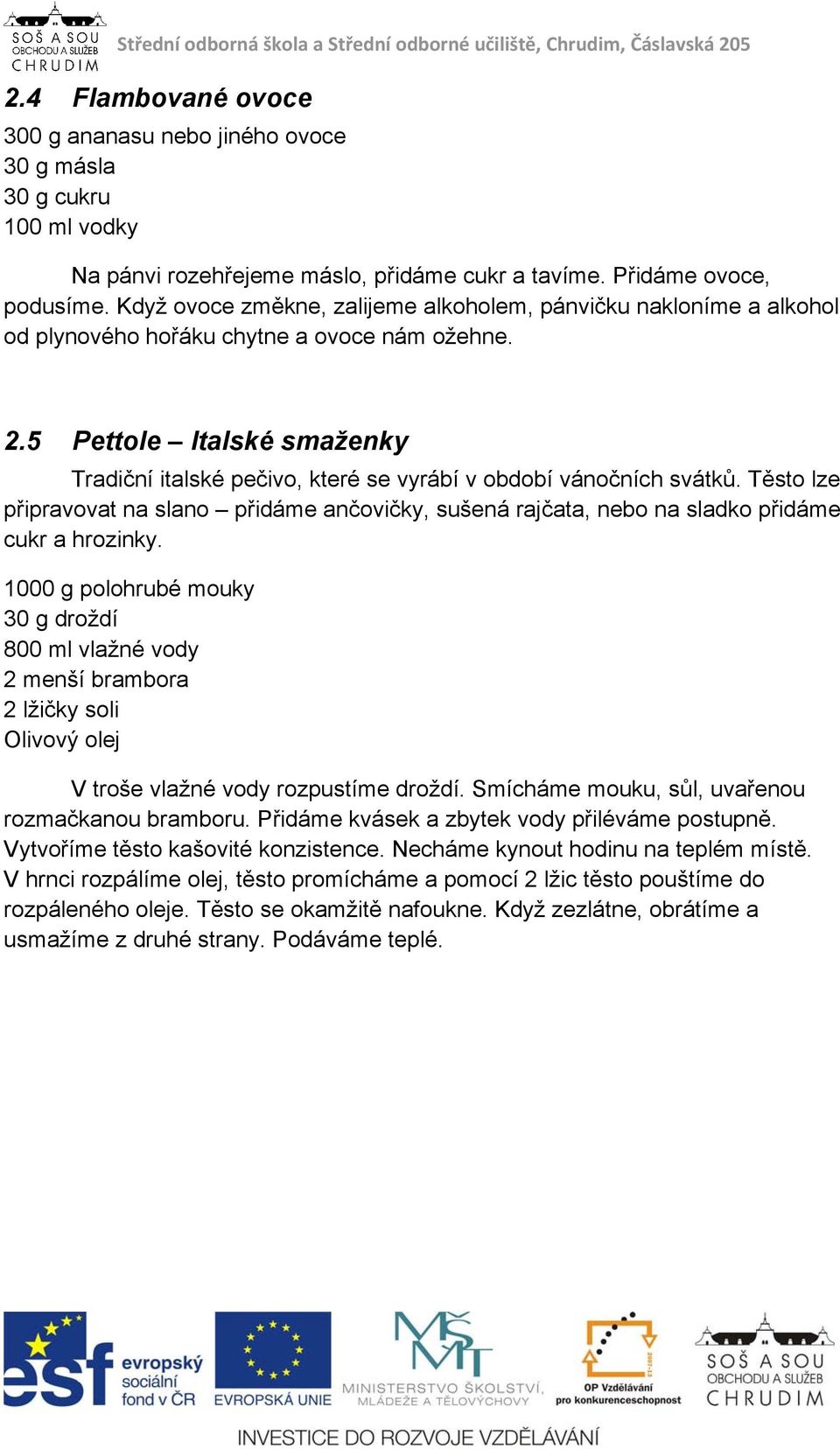 5 Pettole Italské smaženky Tradiční italské pečivo, které se vyrábí v období vánočních svátků. Těsto lze připravovat na slano přidáme ančovičky, sušená rajčata, nebo na sladko přidáme cukr a hrozinky.