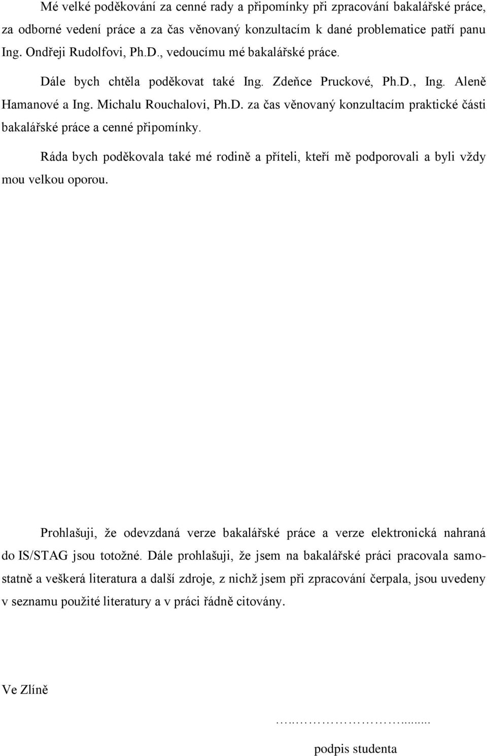 Ráda bych poděkovala také mé rodině a příteli, kteří mě podporovali a byli vždy mou velkou oporou. Prohlašuji, že odevzdaná verze bakalářské práce a verze elektronická nahraná do IS/STAG jsou totožné.
