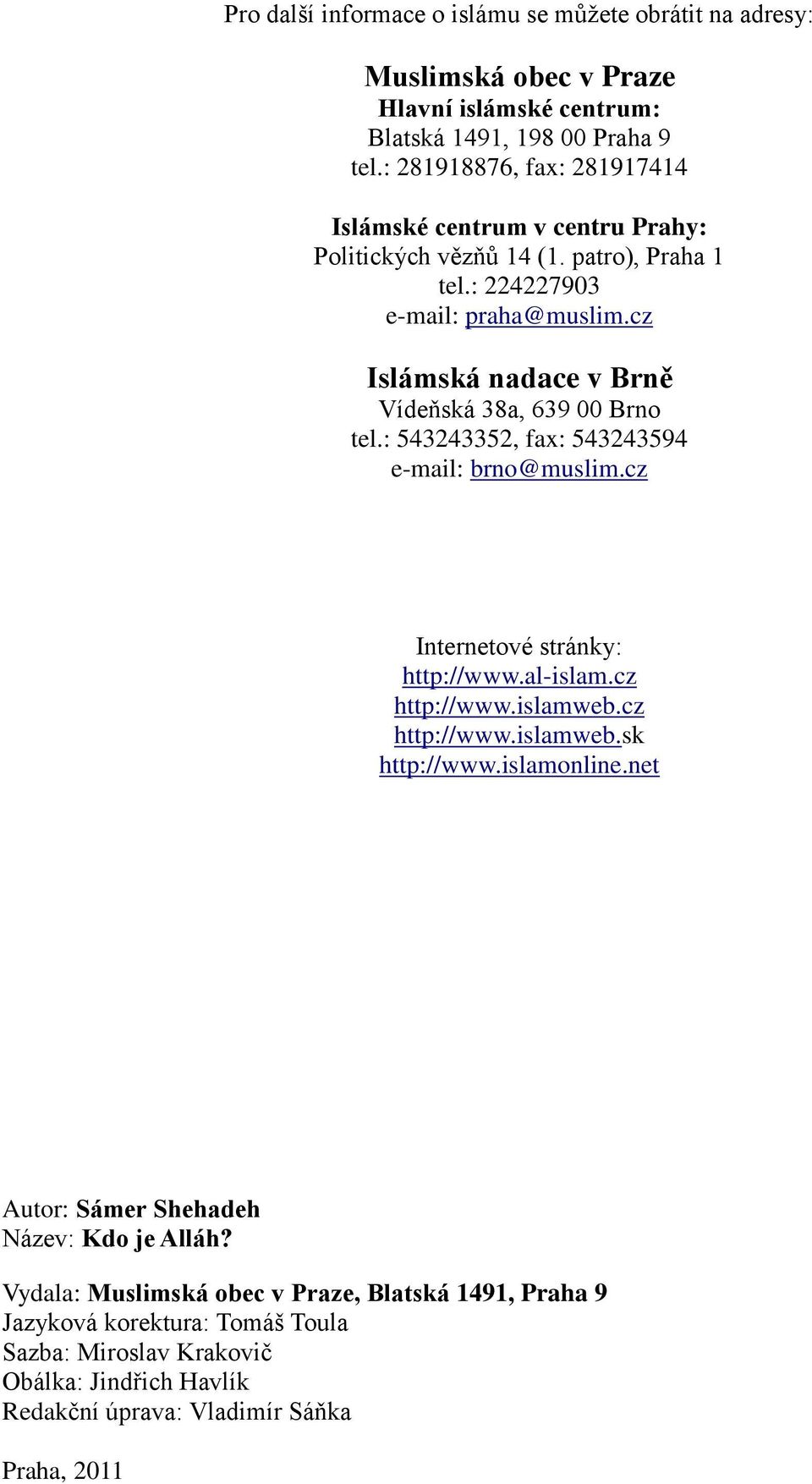 cz Islámská nadace v Brně Vídeňská 38a, 639 00 Brno tel.: 543243352, fax: 543243594 e-mail: brno@muslim.cz Internetové stránky: http://www.al-islam.cz http://www.islamweb.
