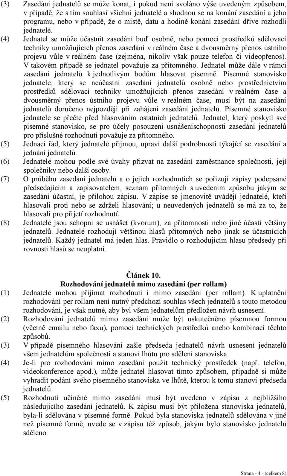 (4) Jednatel se může účastnit zasedání buď osobně, nebo pomocí prostředků sdělovací techniky umožňujících přenos zasedání v reálném čase a dvousměrný přenos ústního projevu vůle v reálném čase