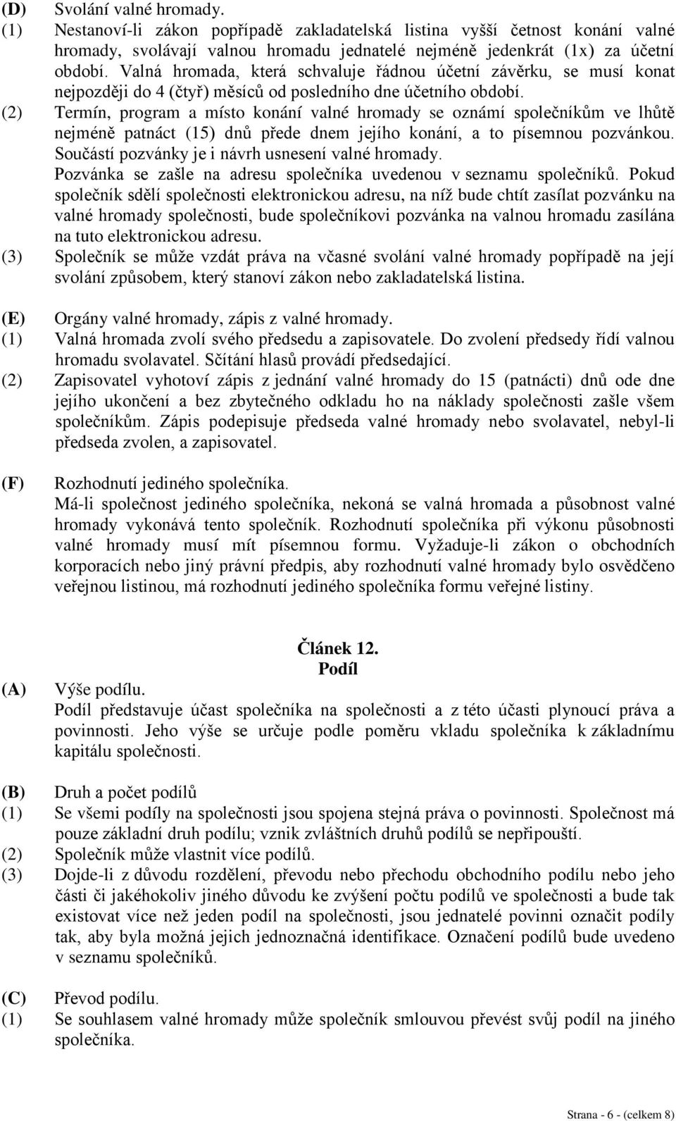 (2) Termín, program a místo konání valné hromady se oznámí společníkům ve lhůtě nejméně patnáct (15) dnů přede dnem jejího konání, a to písemnou pozvánkou.