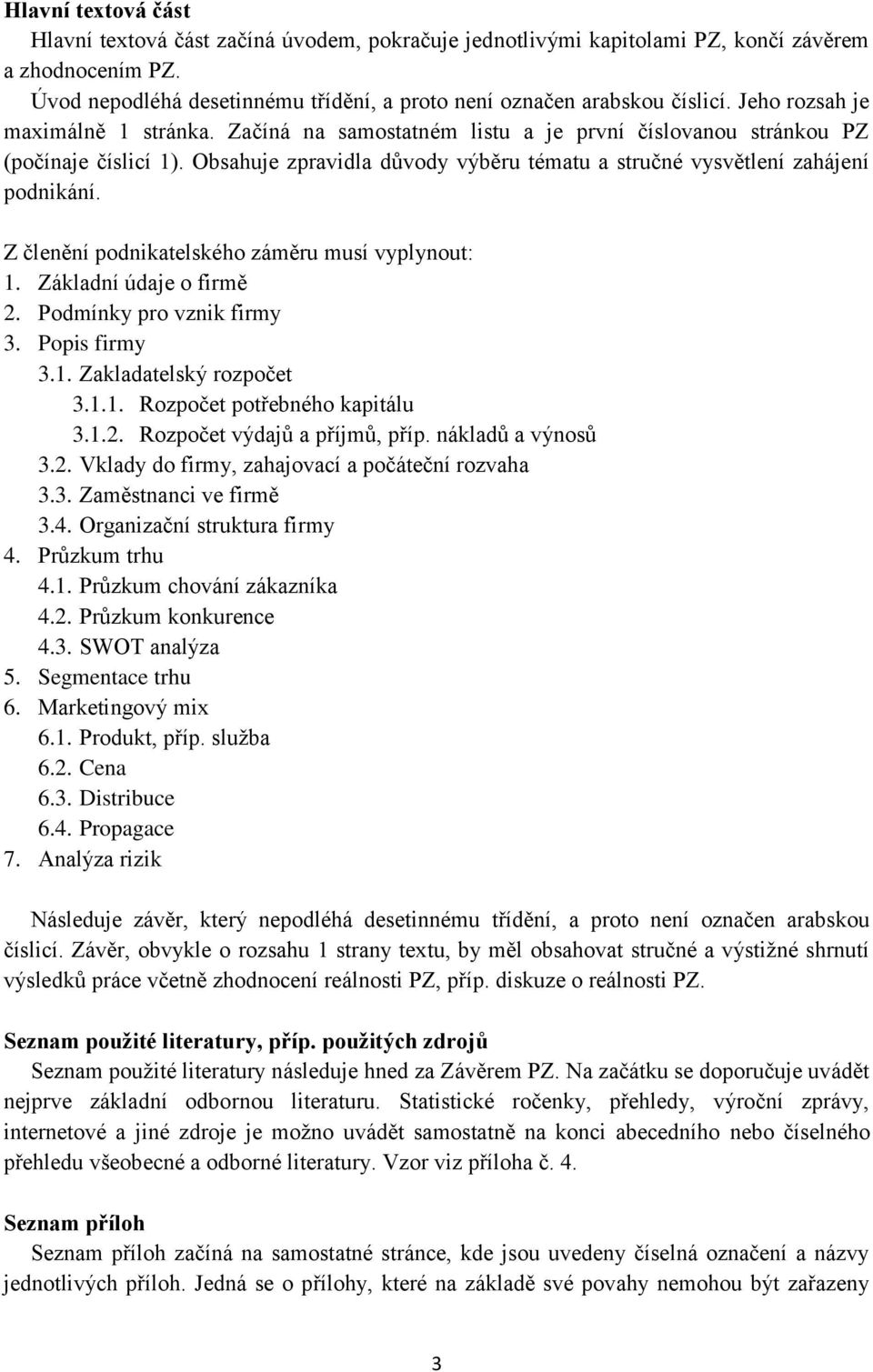 Z členění podnikatelského záměru musí vyplynout: 1. Základní údaje o firmě 2. Podmínky pro vznik firmy 3. Popis firmy 3.1. Zakladatelský rozpočet 3.1.1. Rozpočet potřebného kapitálu 3.1.2. Rozpočet výdajů a příjmů, příp.