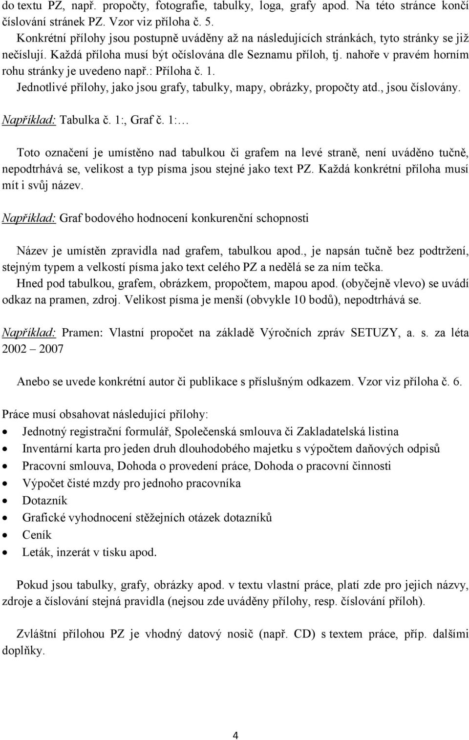 nahoře v pravém horním rohu stránky je uvedeno např.: Příloha č. 1. Jednotlivé přílohy, jako jsou grafy, tabulky, mapy, obrázky, propočty atd., jsou číslovány. Například: Tabulka č. 1:, Graf č.