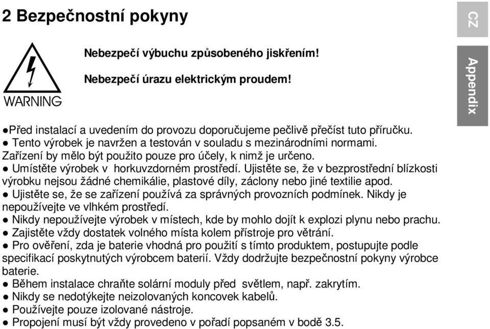 Ujistěte se, že v bezprostřední blízkosti výrobku nejsou žádné chemikálie, plastové díly, záclony nebo jiné textilie apod. Ujistěte se, že se zařízení používá za správných provozních podmínek.