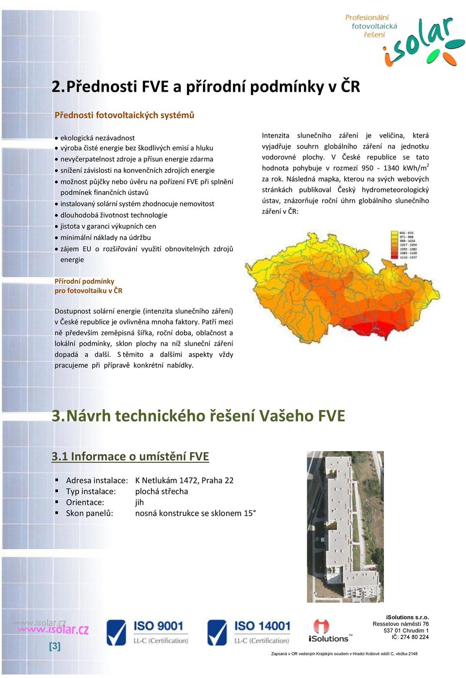 životnost technologie jistota v garanci výkupních cen minimální náklady na údržbu zájem EU o rozšiřování využití obnovitelných zdrojů energie Intenzita slunečního záření je veličina, která vyjadřuje