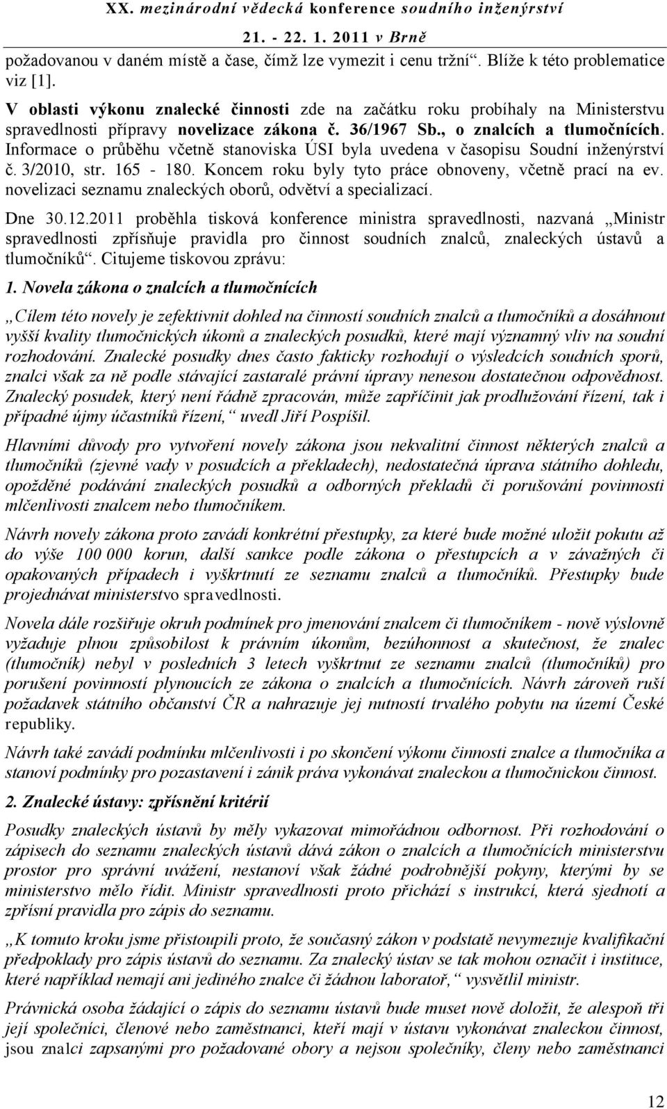 Informace o průběhu včetně stanoviska ÚSI byla uvedena v časopisu Soudní inţenýrství č. 3/2010, str. 165-180. Koncem roku byly tyto práce obnoveny, včetně prací na ev.