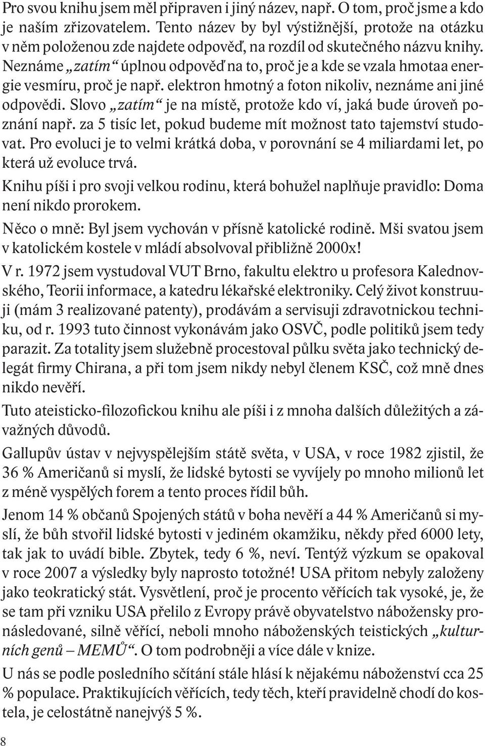 Neznáme zatím úplnou odpověď na to, proč je a kde se vzala hmotaa energie vesmíru, proč je např. elektron hmotný a foton nikoliv, neznáme ani jiné odpovědi.