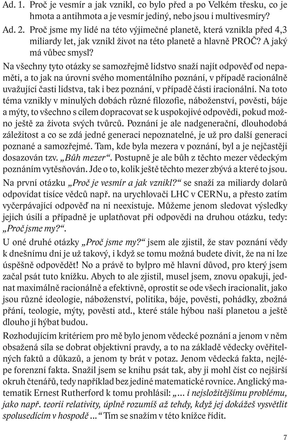 Na všechny tyto otázky se samozřejmě lidstvo snaží najít odpověď od nepaměti, a to jak na úrovni svého momentálního poznání, v případě racionálně uvažující časti lidstva, tak i bez poznání, v případě