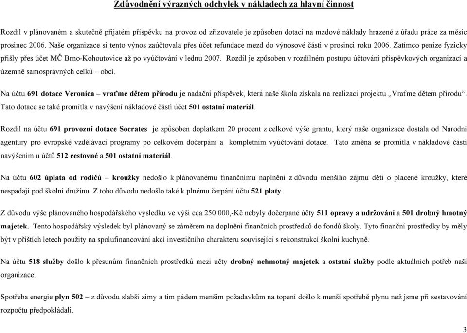 Zatímco peníze fyzicky přišly přes účet MČ Brno-Kohoutovice až po vyúčtování v lednu 2007. Rozdíl je způsoben v rozdílném postupu účtování příspěvkových organizací a územně samosprávných celků obcí.