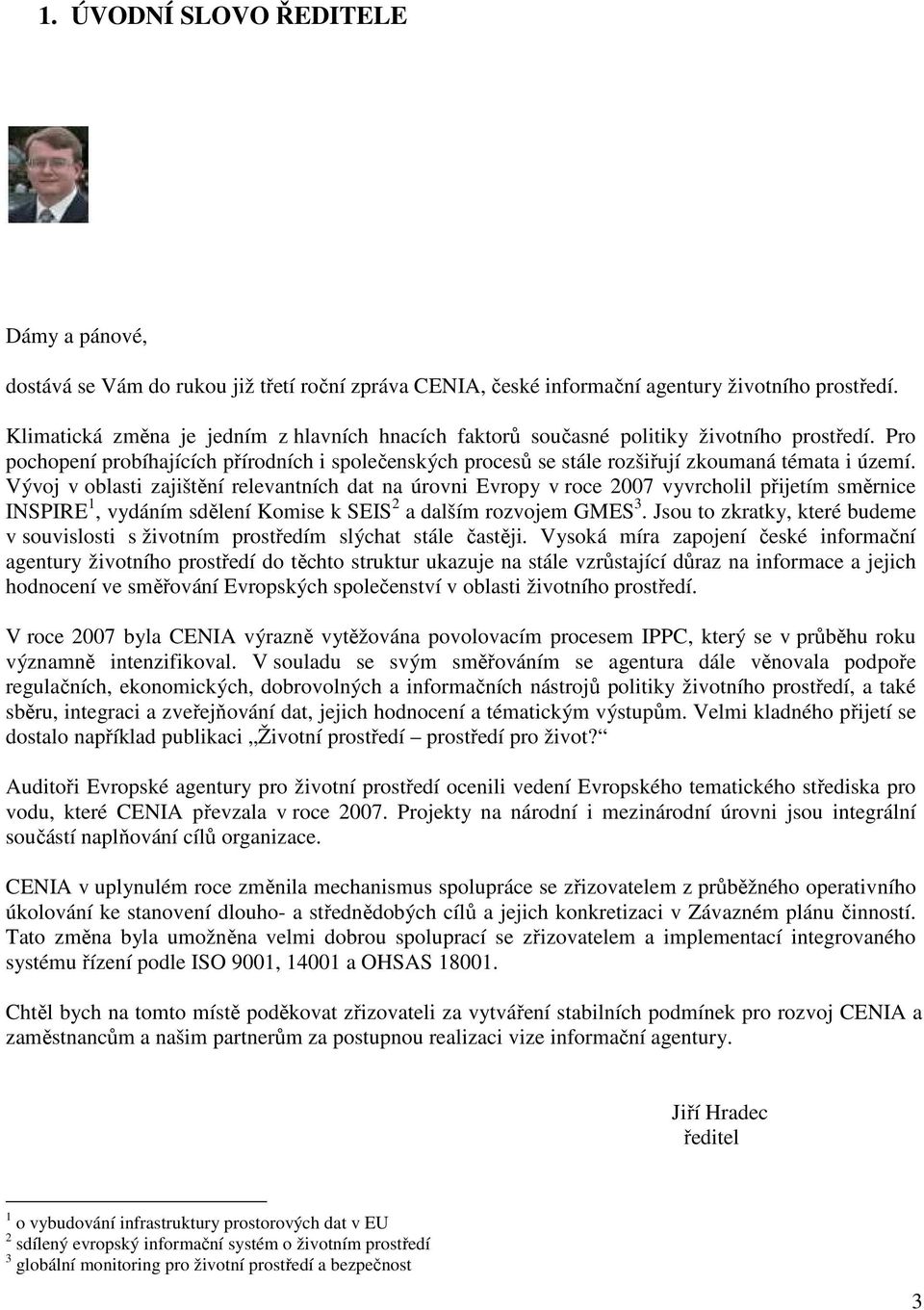 Vývoj v oblasti zajištění relevantních dat na úrovni Evropy v roce 2007 vyvrcholil přijetím směrnice INSPIRE 1, vydáním sdělení Komise k SEIS 2 a dalším rozvojem GMES 3.